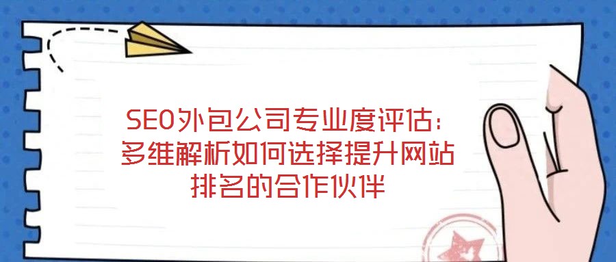  SEO外包公司專業(yè)度評(píng)估：多維解析如何選擇提升網(wǎng)站排名的合作伙伴