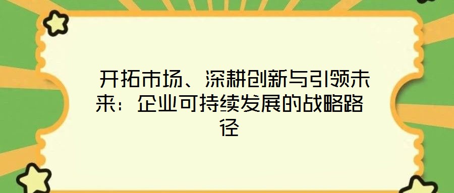  開拓市場、深耕創新與引領未來：企業可持續發展的戰略路徑
