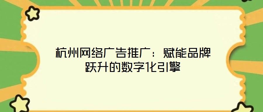 杭州網(wǎng)絡廣告推廣：賦能品牌躍升的數(shù)字化引擎