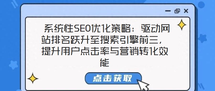  系統(tǒng)性SEO優(yōu)化策略：驅(qū)動網(wǎng)站排名躍升至搜索引擎前三，提升用戶點擊率與營銷轉(zhuǎn)化效能