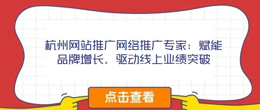杭州網(wǎng)站推廣網(wǎng)絡(luò)推廣專家：賦能品牌增長，驅(qū)動線上業(yè)績突破