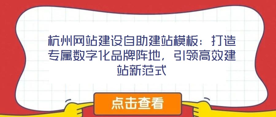 杭州網(wǎng)站建設(shè)自助建站模板：打造專(zhuān)屬數(shù)字化品牌陣地，引領(lǐng)高效建站新范式