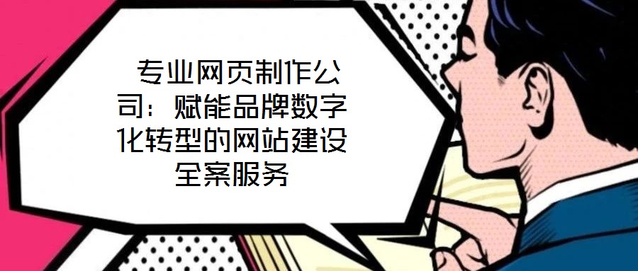  專業網頁制作公司：賦能品牌數字化轉型的網站建設全案服務