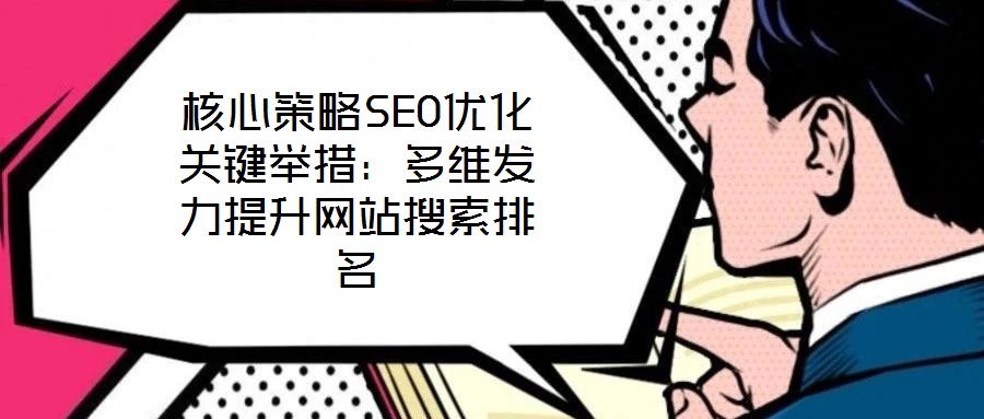 核心策略SEO優化關鍵舉措：多維發力提升網站搜索排名