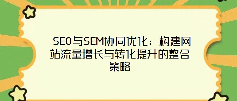  SEO與SEM協同優化：構建網站流量增長與轉化提升的整合策略