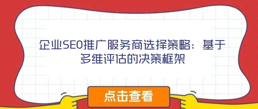 企業(yè)SEO推廣服務(wù)商選擇策略：基于多維評(píng)估的決策框架