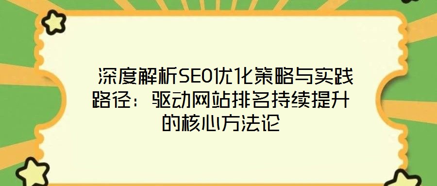  深度解析SEO優(yōu)化策略與實(shí)踐路徑：驅(qū)動(dòng)網(wǎng)站排名持續(xù)提升的核心方法論