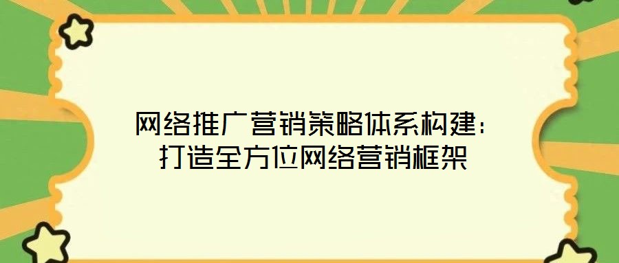  網(wǎng)絡(luò)推廣營(yíng)銷策略體系構(gòu)建：打造全方位網(wǎng)絡(luò)營(yíng)銷框架