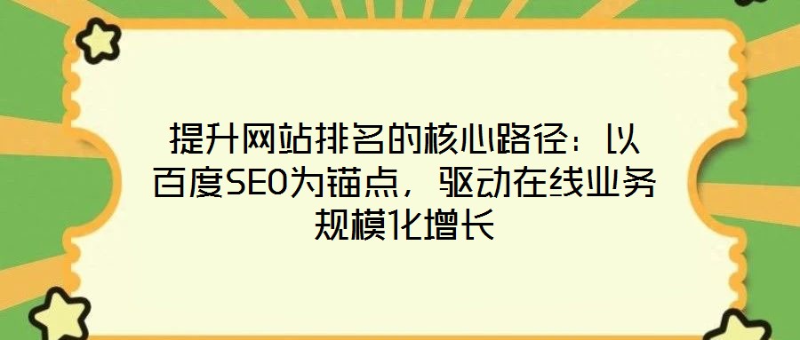提升網站排名的核心路徑：以百度SEO為錨點，驅動在線業務規模化增長