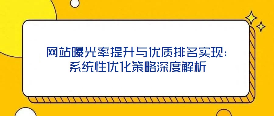  網(wǎng)站曝光率提升與優(yōu)質(zhì)排名實(shí)現(xiàn)：系統(tǒng)性優(yōu)化策略深度解析