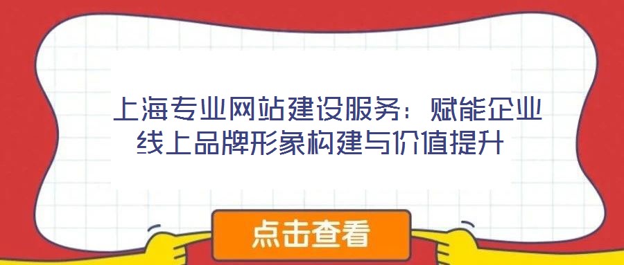  上海專業(yè)網(wǎng)站建設(shè)服務(wù)：賦能企業(yè)線上品牌形象構(gòu)建與價值提升