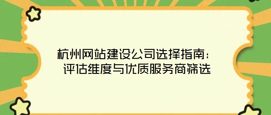 杭州網站建設公司選擇指南：評估維度與優質服務商篩選