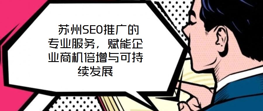  蘇州SEO推廣的專業服務，賦能企業商機倍增與可持續發展