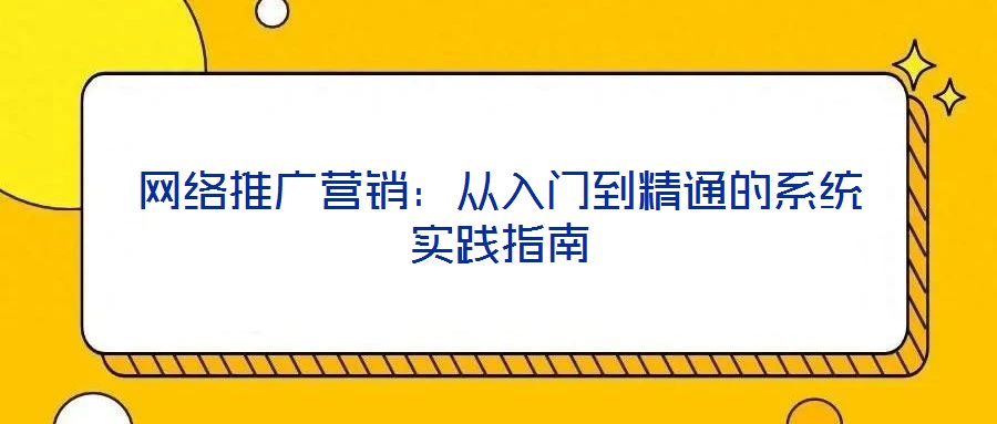 網(wǎng)絡(luò)推廣營(yíng)銷：從入門到精通的系統(tǒng)實(shí)踐指南