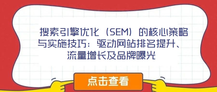  搜索引擎優化（SEM）的核心策略與實施技巧：驅動網站排名提升、流量增長及品牌曝光