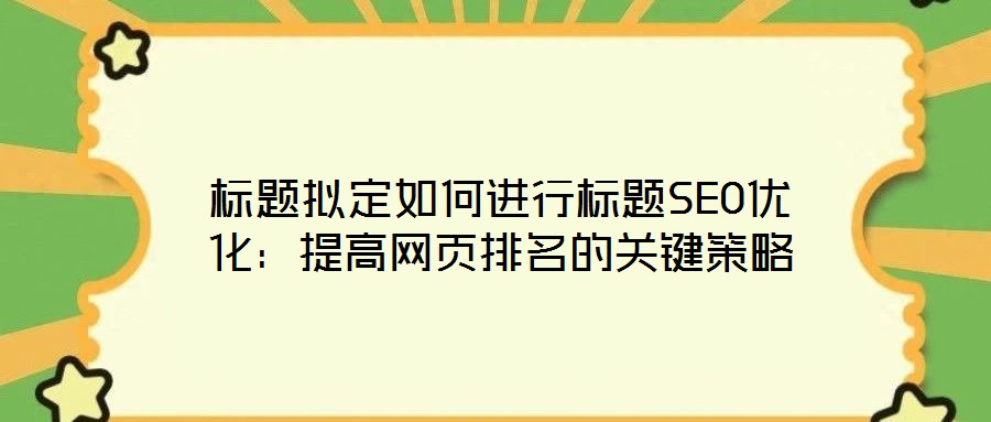 標(biāo)題擬定如何進(jìn)行標(biāo)題SEO優(yōu)化：提高網(wǎng)頁排名的關(guān)鍵策略