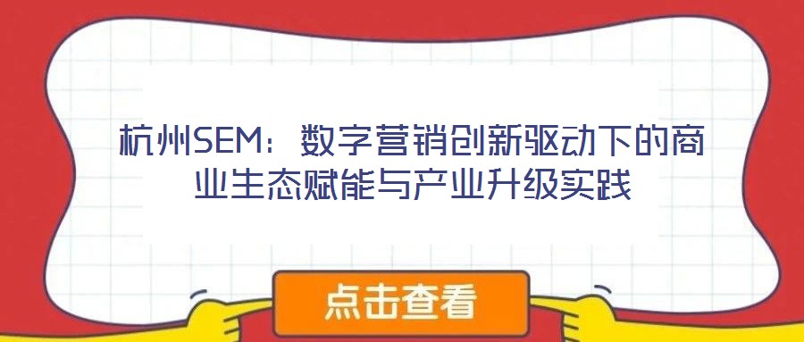 杭州SEM：數字營銷創新驅動下的商業生態賦能與產業升級實踐