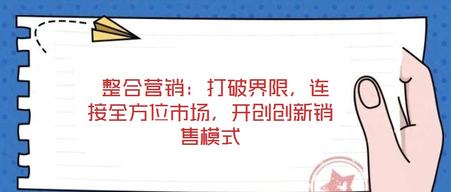  整合營銷：打破界限，連接全方位市場，開創創新銷售模式