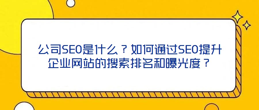 公司SEO是什么？如何通過SEO提升企業(yè)網(wǎng)站的搜索排名和曝光度？