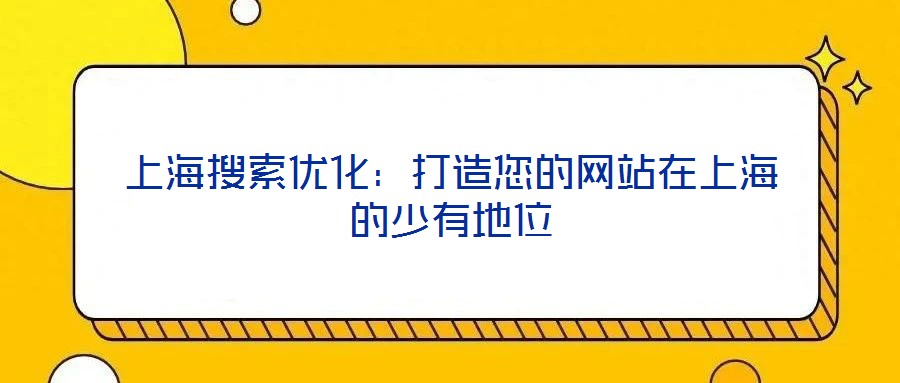 上海搜索優化：打造您的網站在上海的少有地位