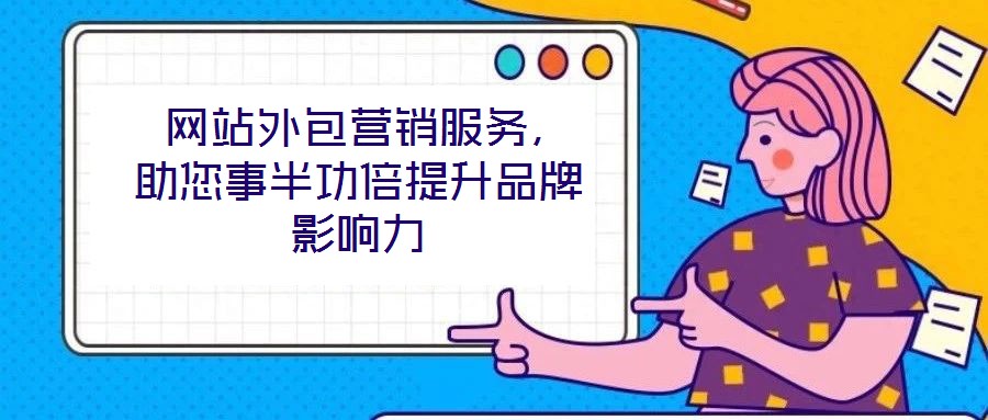  網(wǎng)站外包營銷服務，助您事半功倍提升品牌影響力