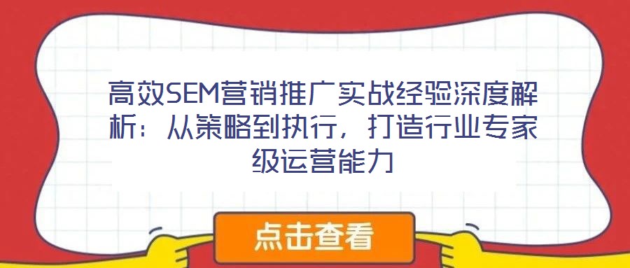 高效SEM營銷推廣實戰經驗深度解析：從策略到執行，打造行業專家級運營能力