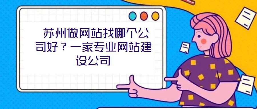 蘇州做網(wǎng)站找哪個公司好？一家專業(yè)網(wǎng)站建設(shè)公司