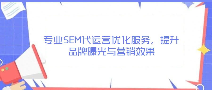 專業(yè)SEM代運(yùn)營(yíng)優(yōu)化服務(wù)，提升品牌曝光與營(yíng)銷效果