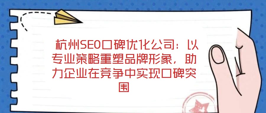  杭州SEO口碑優(yōu)化公司：以專業(yè)策略重塑品牌形象，助力企業(yè)在競爭中實(shí)現(xiàn)口碑突圍
