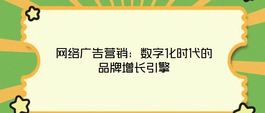 網(wǎng)絡廣告營銷：數(shù)字化時代的品牌增長引擎