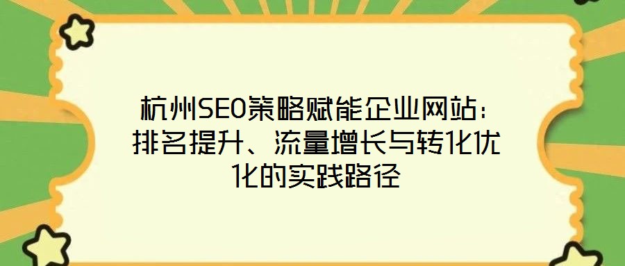  杭州SEO策略賦能企業(yè)網(wǎng)站：排名提升、流量增長與轉(zhuǎn)化優(yōu)化的實踐路徑