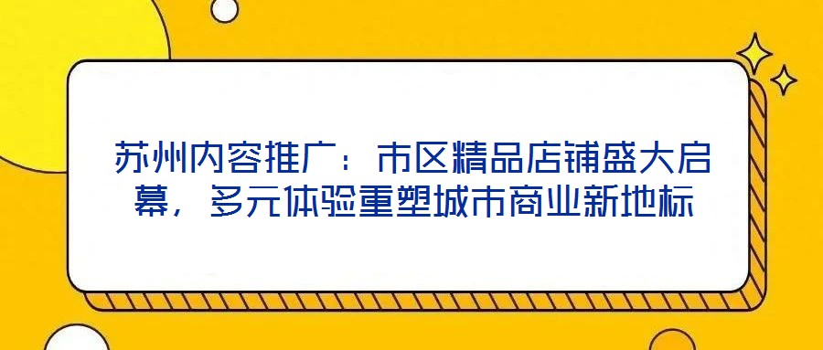 蘇州內(nèi)容推廣：市區(qū)精品店鋪盛大啟幕，多元體驗(yàn)重塑城市商業(yè)新地標(biāo)