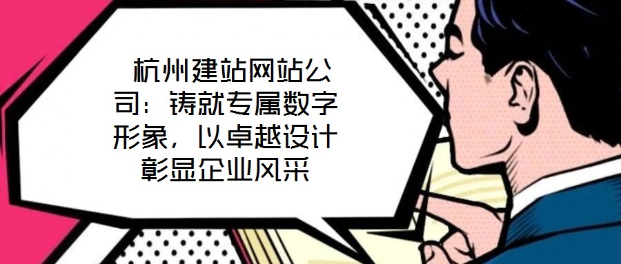  杭州建站網(wǎng)站公司：鑄就專屬數(shù)字形象，以卓越設(shè)計(jì)彰顯企業(yè)風(fēng)采
