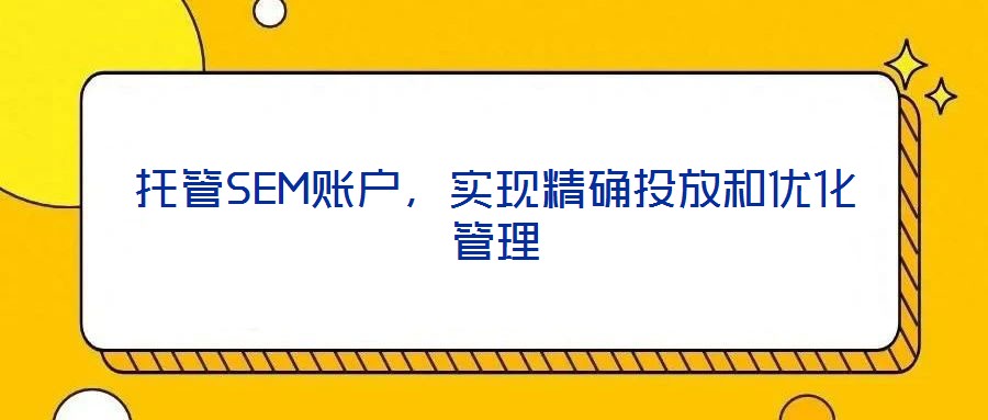 托管SEM賬戶，實現精確投放和優化管理