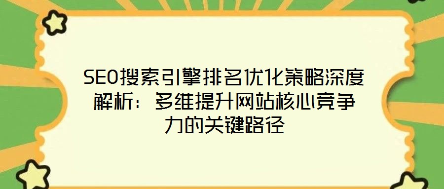 SEO搜索引擎排名優化策略深度解析：多維提升網站核心競爭力的關鍵路徑