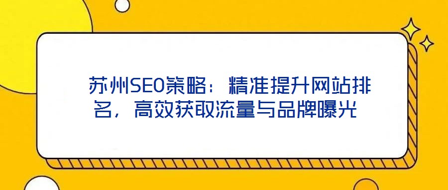  蘇州SEO策略：精準(zhǔn)提升網(wǎng)站排名，高效獲取流量與品牌曝光