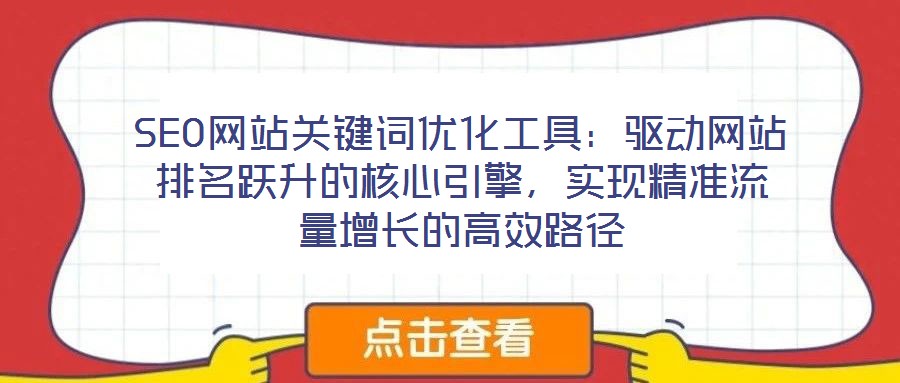 SEO網(wǎng)站關(guān)鍵詞優(yōu)化工具：驅(qū)動(dòng)網(wǎng)站排名躍升的核心引擎，實(shí)現(xiàn)精準(zhǔn)流量增長的高效路徑