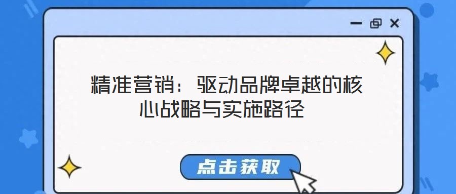  精準(zhǔn)營銷：驅(qū)動品牌卓越的核心戰(zhàn)略與實(shí)施路徑