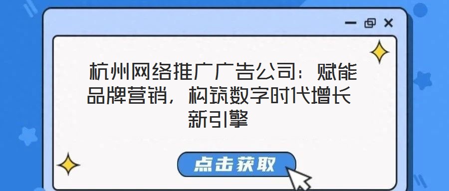  杭州網絡推廣廣告公司：賦能品牌營銷，構筑數字時代增長新引擎