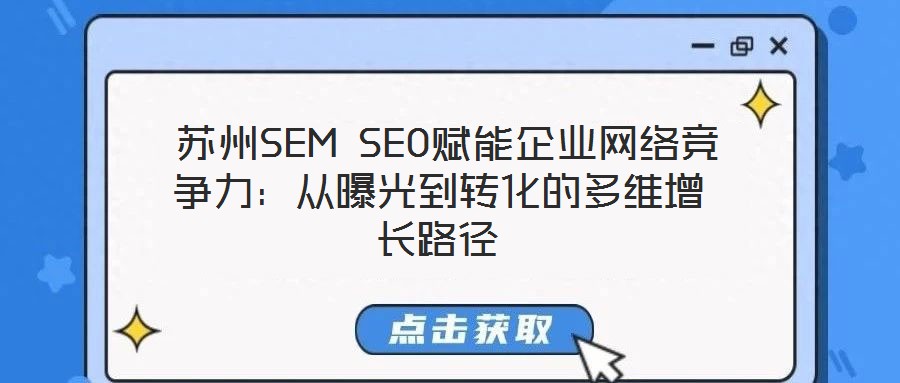  蘇州SEM SEO賦能企業(yè)網(wǎng)絡(luò)競爭力：從曝光到轉(zhuǎn)化的多維增長路徑