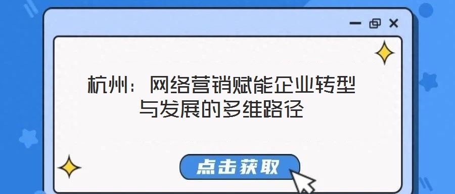 杭州：網(wǎng)絡營銷賦能企業(yè)轉(zhuǎn)型與發(fā)展的多維路徑