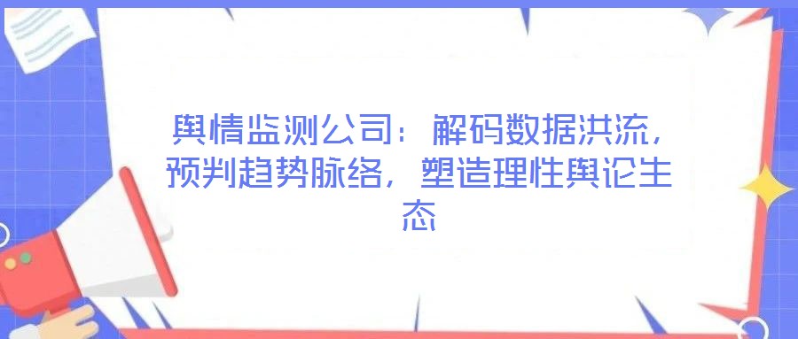  輿情監測公司：解碼數據洪流，預判趨勢脈絡，塑造理性輿論生態