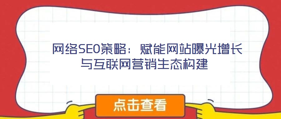  網(wǎng)絡(luò)SEO策略：賦能網(wǎng)站曝光增長(zhǎng)與互聯(lián)網(wǎng)營(yíng)銷(xiāo)生態(tài)構(gòu)建