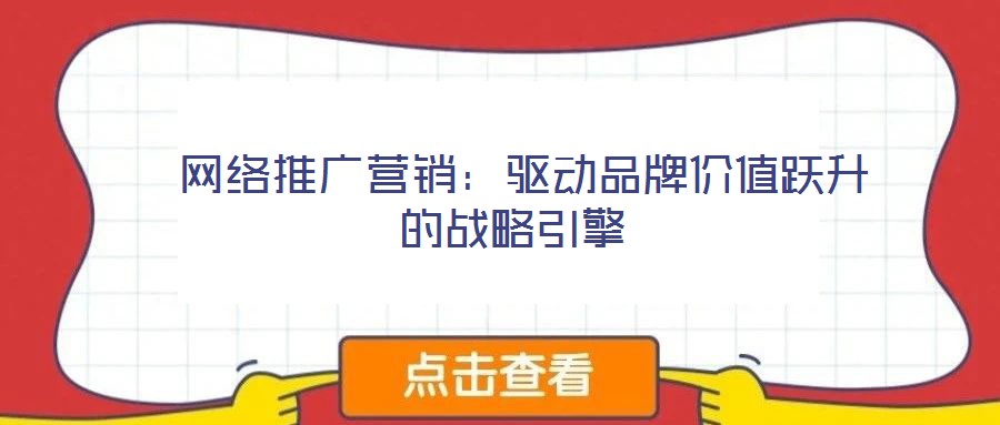  網絡推廣營銷：驅動品牌價值躍升的戰略引擎