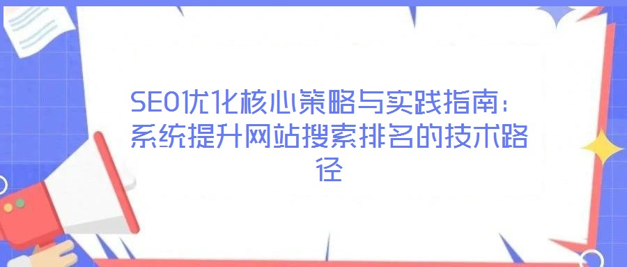 SEO優化核心策略與實踐指南：系統提升網站搜索排名的技術路徑