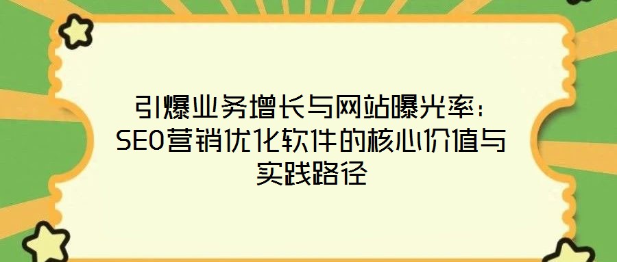  引爆業(yè)務(wù)增長(zhǎng)與網(wǎng)站曝光率：SEO營(yíng)銷(xiāo)優(yōu)化軟件的核心價(jià)值與實(shí)踐路徑