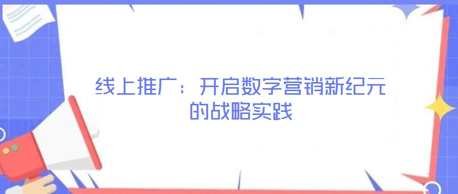 線上推廣：開啟數(shù)字營銷新紀元的戰(zhàn)略實踐