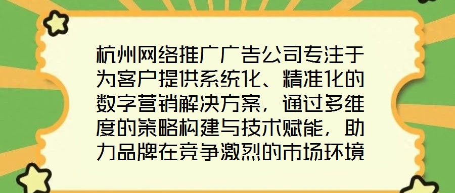 杭州網絡推廣廣告公司專注于為客戶提供系統化、精準化的數字營銷解決方案，通過多維度的策略構建與技術賦能，助力品牌在競爭激烈的市場環境中實現推廣效能最大化。
