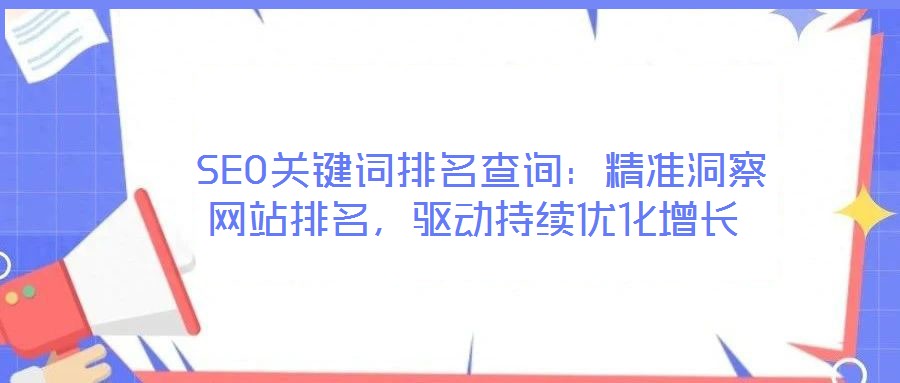  SEO關鍵詞排名查詢：精準洞察網(wǎng)站排名，驅動持續(xù)優(yōu)化增長