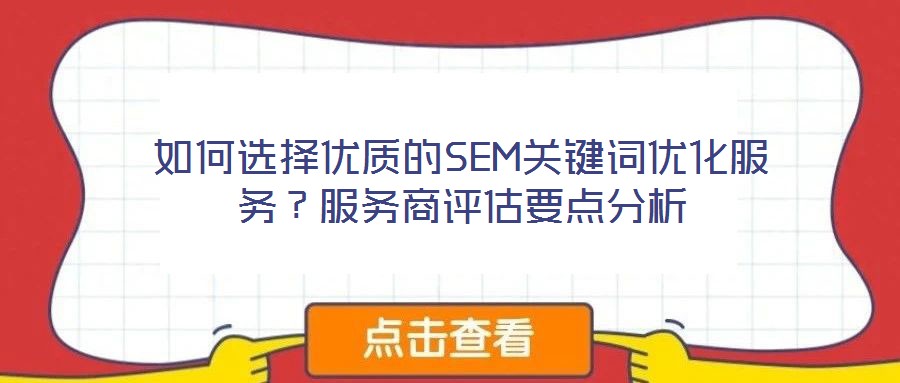 如何選擇優(yōu)質(zhì)的SEM關(guān)鍵詞優(yōu)化服務(wù)？服務(wù)商評(píng)估要點(diǎn)分析